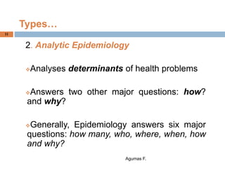 Types…
2. Analytic Epidemiology
Analyses determinants of health problems
Answers two other major questions: how?
and why...