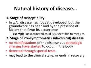 Natural history of disease…
1. Stage of susceptibility
• In w/c, disease has not yet developed, but the
groundwork has bee...