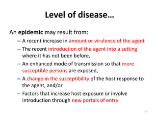Level of disease…
An epidemic may result from:
– A recent increase in amount or virulence of the agent
– The recent introd...
