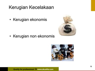 Quality for professional  www.akualita.com
19
Kerugian Kecelakaan
• Kerugian ekonomis
• Kerugian non ekonomis
 