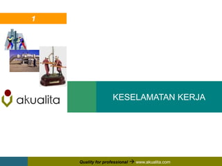 2
KESELAMATAN KERJA
Quality for professional  www.akualita.com
1
 
