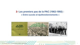 7
2- Les premiers pas de la PAC (1962-1992) :
« Entre succès et dysfonctionnements »
Traité de Rome - 1957 Conférence de S...