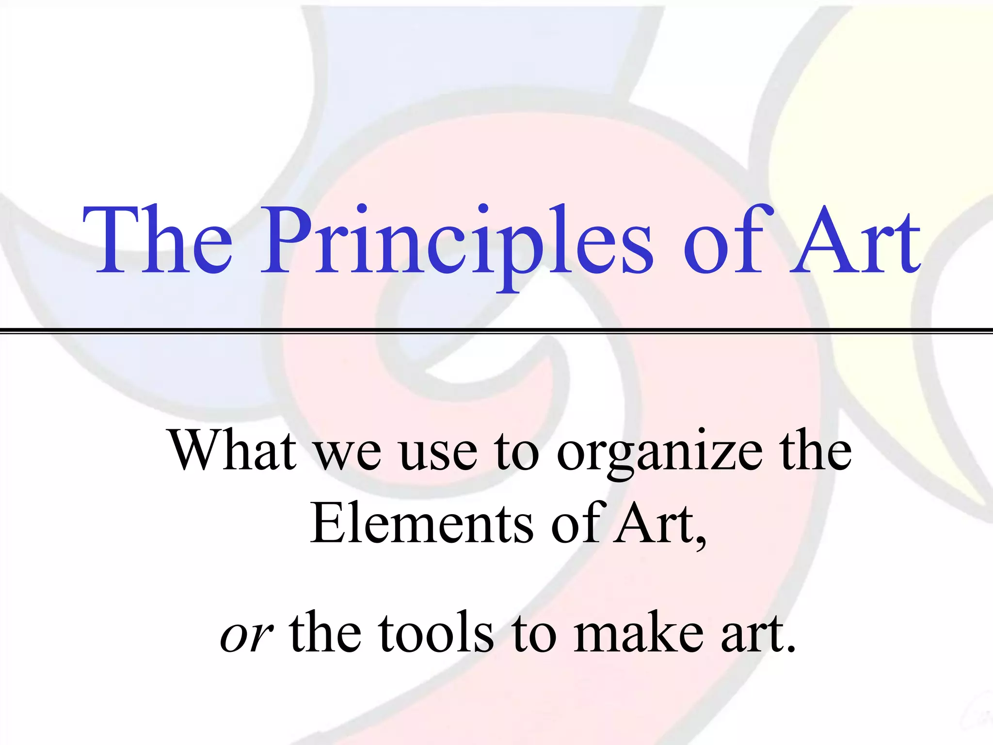 The Principles of Art
What we use to organize the
Elements of Art,
or the tools to make art.
 