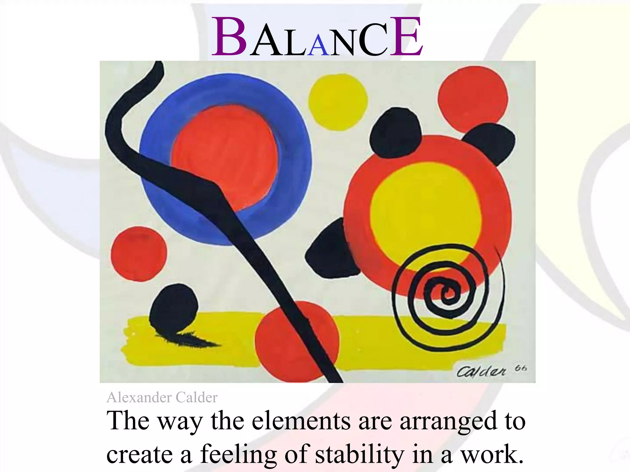 BALANCE
The way the elements are arranged to
create a feeling of stability in a work.
Alexander Calder
 