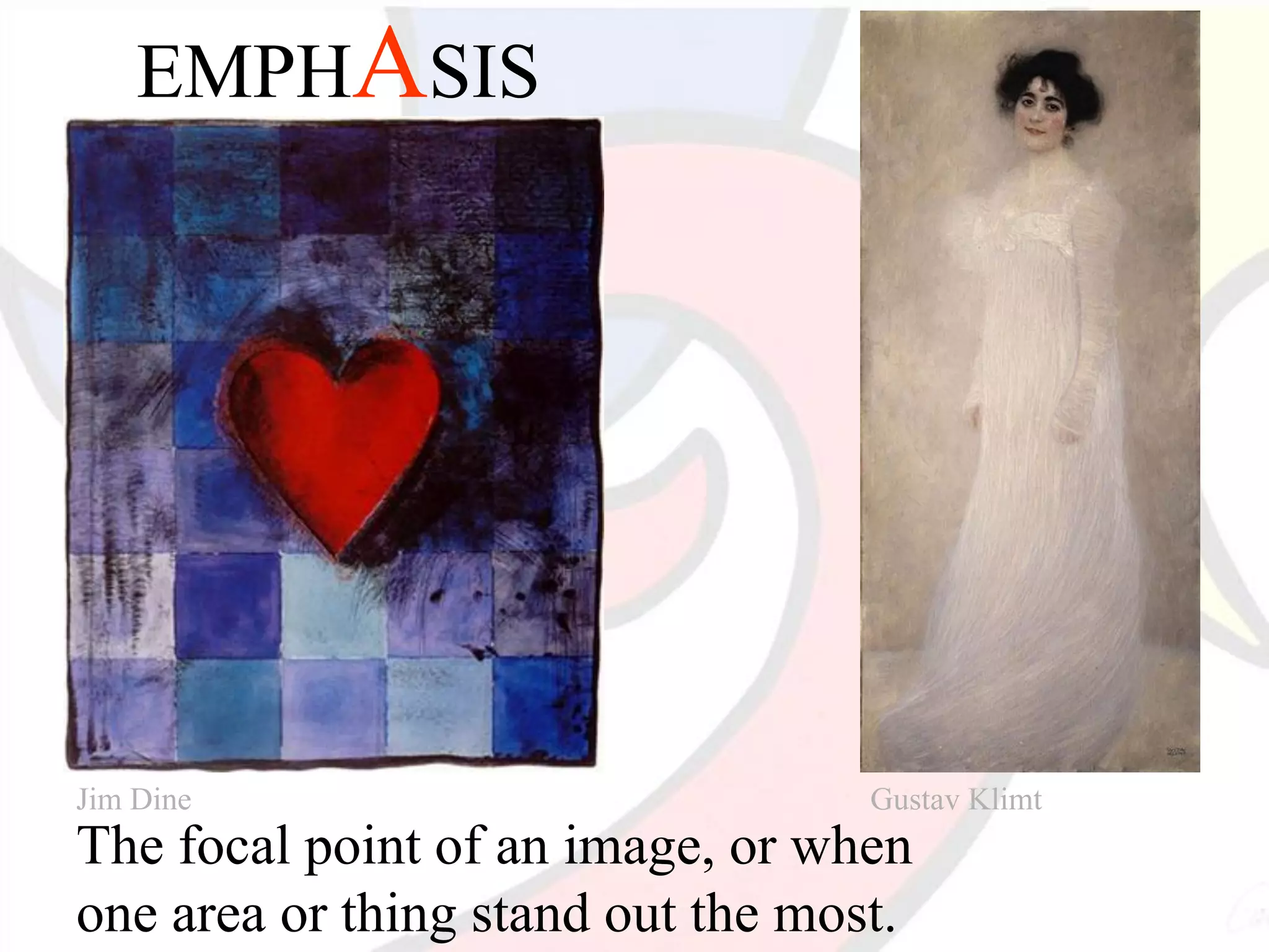 EMPHASIS
The focal point of an image, or when
one area or thing stand out the most.
Jim Dine Gustav Klimt
 