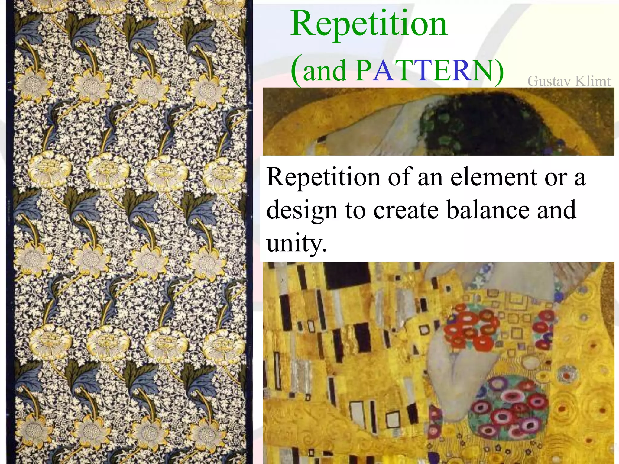Repetition
(and PATTERN)
Repetition of an element or a
design to create balance and
unity.
Gustav Klimt
 