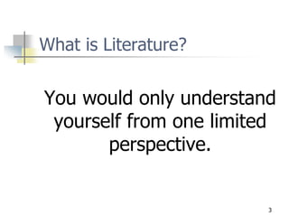 What is Literature?
You would only understand
yourself from one limited
perspective.
3
 