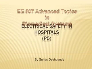 ELECTRICAL SAFETY IN
HOSPITALS
(P5)
By Suhas Deshpande
 