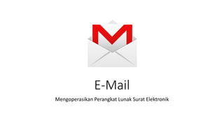 E-Mail
Mengoperasikan Perangkat Lunak Surat Elektronik
 
