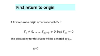 First return to origin
A first return to origin occurs at epoch 2ν if
𝑆1 ≠ 0, … … . 𝑆2ν−1 ≠ 0, 𝑏𝑢𝑡 𝑆2ν = 0
The probability for this event will be denoted by 𝑓2ν
𝑓0=0
 