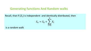 Generating functions And Random walks
Recall, that if (𝑋𝑖) is independent and identically distributed, then
𝑆𝑛 = 𝑆0 +
𝑖=0
𝑛
𝑋𝑖
is a random walk
 