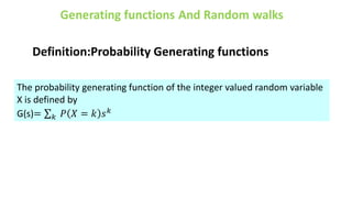 Definition:Probability Generating functions
The probability generating function of the integer valued random variable
X is defined by
G(s)= 𝑘 𝑃 𝑋 = 𝑘 𝑠𝑘
 