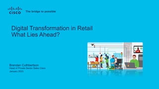 Brendan Cuthbertson
Head of Private Sector Sales Cisco
January 2023
Digital Transformation in Retail
What Lies Ahead?
 