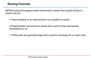 Routing Channels
FPGA Based System Design
FPGA wiring with programmable interconnect is slower than typical wiring in a
c...