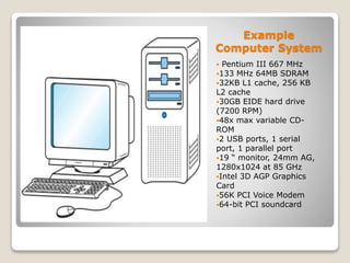 Example
Computer System
 Pentium III 667 MHz
133 MHz 64MB SDRAM
32KB L1 cache, 256 KB
L2 cache
30GB EIDE hard drive
(7...