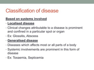 Classification of disease
Based on systems involved
• Localised disease
• Clinical changes attributable to a disease is pr...
