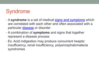 Syndrome
• A syndrome is a set of medical signs and symptoms which
are correlated with each other and often associated wit...