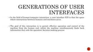  Batch System
 Line-oriented interface
 Full screen interface
 Graphical user interface
 Future of the User interface...