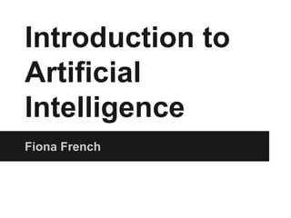 Introduction to
Artificial
Intelligence
Fiona French
 