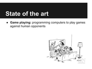 State of the art
● Game playing: programming computers to play games
against human opponents
● Robotic vehicles
 