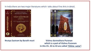 In India there are two major literatures which talks about Fine Arts in detail,
Nrutya Sastram by Barath muni Vishnu darmo...