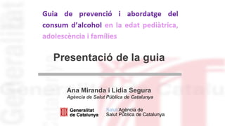 Presentació de la guia
Ana Miranda i Lidia Segura
Agència de Salut Pública de Catalunya
 