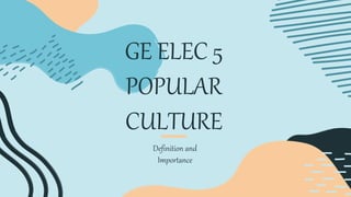 GE ELEC 5
POPULAR
CULTURE
Definition and
Importance
 