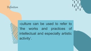 -culture can be used to refer to
‘the works and practices of
intellectual and especially artistic
activity’.
Definition
 