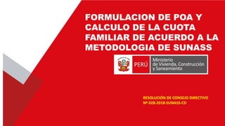 FORMULACION DE POA Y
CALCULO DE LA CUOTA
FAMILIAR DE ACUERDO A LA
METODOLOGIA DE SUNASS
RESOLUCIÓN DE CONSEJO DIRECTIVO
Nº...