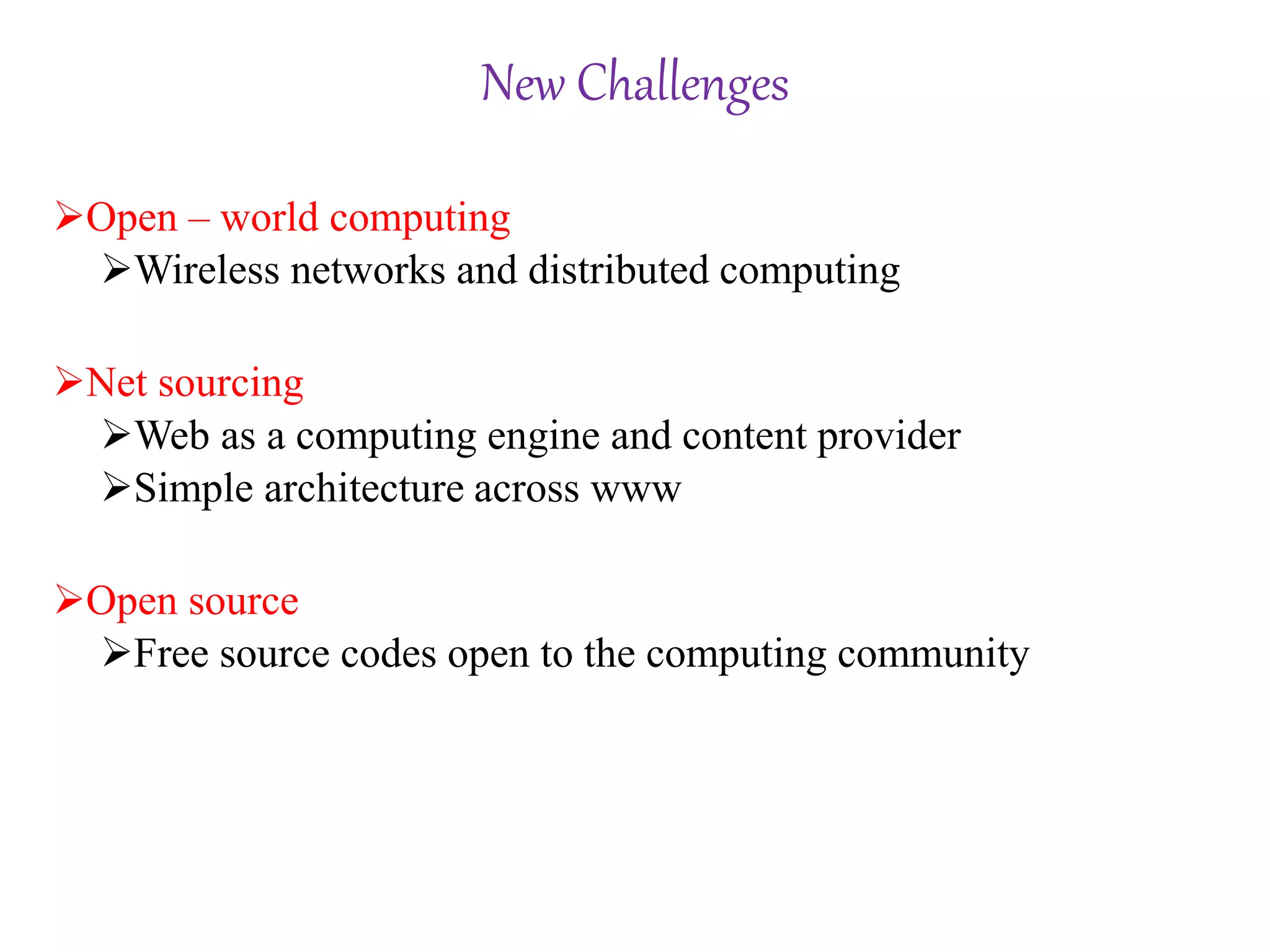 New Challenges
Open – world computing
Wireless networks and distributed computing
Net sourcing
Web as a computing engine and content provider
Simple architecture across www
Open source
Free source codes open to the computing community
 