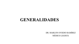 GENERALIDADES
DR. MARLON OVIEDO RAMÍREZ
MÉDICO LEGISTA
 