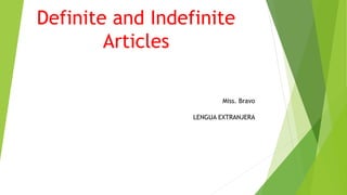 Definite and Indefinite
Articles
Miss. Bravo
LENGUA EXTRANJERA
 
