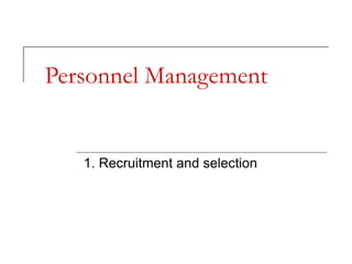 Personnel Management
1. Recruitment and selection
 