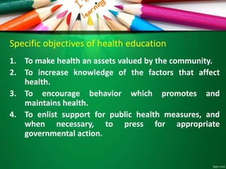 Specific objectives of health education
1. To make health an assets valued by the community.
2. To increase knowledge of t...