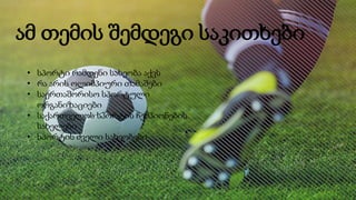 ამ თემის შემდეგი საკითხები
• სპორტი რამდენი სახეობა აქვს
• რა არის ოლიმპიური თამაშები
• საერთაშორისო სპორტული
ორგანიზაციები
• საქართველოს სპორტის ჩემპიონების
სახელები
• სპორტის ძველი სახეობები
 