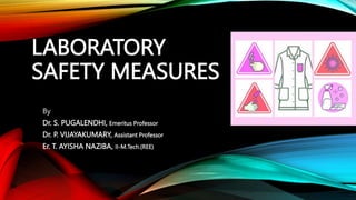 LABORATORY
SAFETY MEASURES
By
Dr. S. PUGALENDHI, Emeritus Professor
Dr. P. VIJAYAKUMARY, Assistant Professor
Er. T. AYISHA NAZIBA, II-M.Tech.(REE)
 