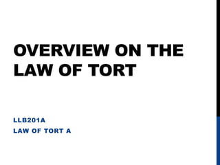 OVERVIEW ON THE
LAW OF TORT
LLB201A
LAW OF TORT A
 