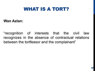 WHAT IS A TORT?
Wan Azlan:
“recognition of interests that the civil law
recognizes in the absence of contractual relations...