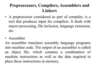 Preprocessors, Compilers, Assemblers and
Linkers
• A preprocessor considered as part of compiler, is a
tool that produces ...