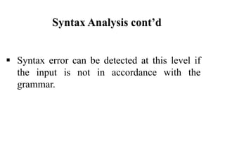 Syntax Analysis cont’d
 Syntax error can be detected at this level if
the input is not in accordance with the
grammar.
 
