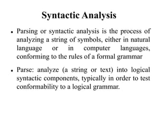 Syntactic Analysis
 Parsing or syntactic analysis is the process of
analyzing a string of symbols, either in natural
lang...