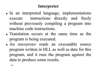Interpreter
 In an interpreted language, implementations
execute instructions directly and freely
without previously comp...