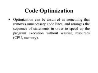 Code Optimization
 Optimization can be assumed as something that
removes unnecessary code lines, and arranges the
sequenc...