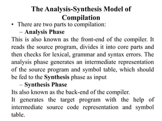 The Analysis-Synthesis Model of
Compilation
• There are two parts to compilation:
– Analysis Phase
This is also known as t...