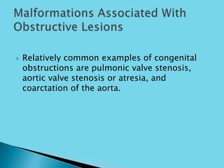  Relatively common examples of congenital
obstructions are pulmonic valve stenosis,
aortic valve stenosis or atresia, and
coarctation of the aorta.
 