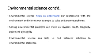 Environmental science cont’d..
• Environmental science helps us understand our relationship with the
environment and infor...