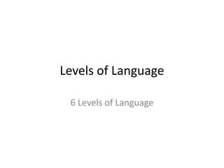 Levels of Language
6 Levels of Language
 