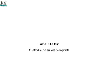 Partie I : Le test.
1: Introduction au test de logiciels
 