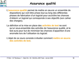 14
P.Félix ~ IUT Bordeaux 1 – Dépt Info - S4 - McInfo4_ASR Tests - Janvier 2009
Assurance qualité
L’assurance qualité perm...