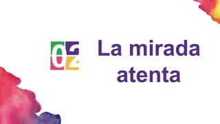 02 La mirada
atenta
 